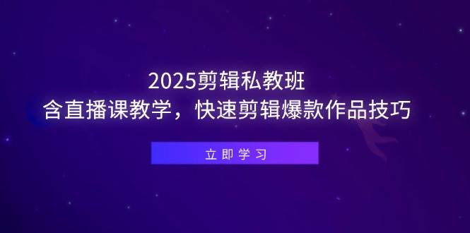 （14649期）2025剪辑私教班，含直播课教学，快速剪辑爆款作品技巧-网赚客广场