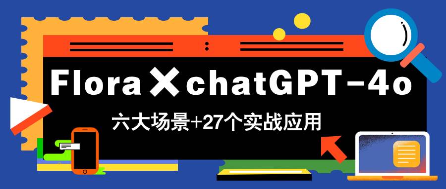 (14668期)Flora×chatGPT-4o,带你玩转六大场景的27个实战应用,学完立即变现-网赚客广场
