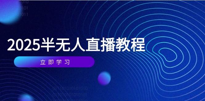 (14662期)半无人直播课(2025/4月) 基础到实操全覆盖,选品/剪辑/直播搭建与话术训练-网赚客广场