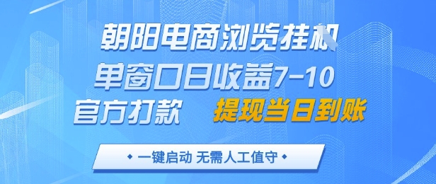 朝阳电商浏览挂G，单窗口日收益7-10，官方打款，单日提现到账，支持手机电脑【揭秘】-网赚客广场