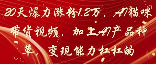 20天爆力涨粉1.2W，AI猫咪带货视频，加上AI产品种草，变现能力杠杠的-网赚客广场