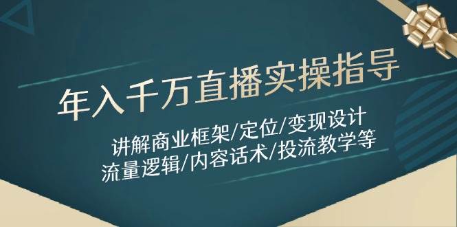 （14664期）年入千万直播实操指导：讲解商业框架/定位/变现设计/流量逻辑/内容话术/等-网赚客广场